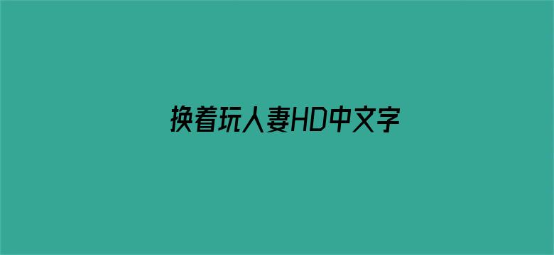 >换着玩人妻HD中文字幕在线横幅海报图