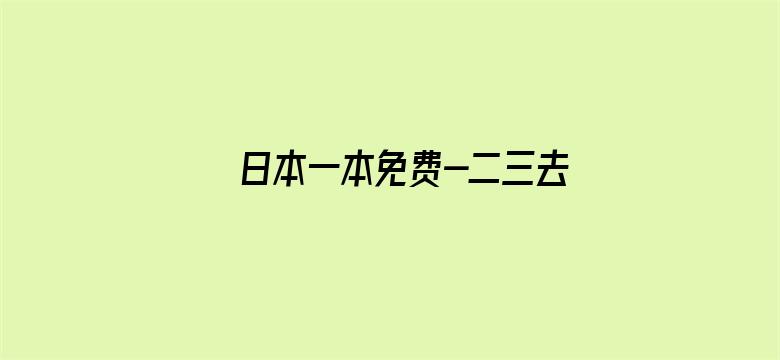 >日本一本免费-二三去-横幅海报图